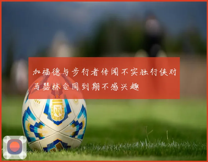 加福德与步行者传闻不实独行侠对马瑟林合同到期不感兴趣