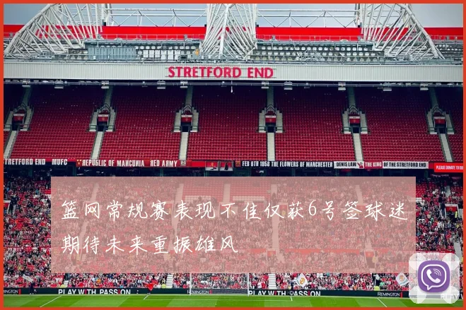 篮网常规赛表现不佳仅获6号签球迷期待未来重振雄风
