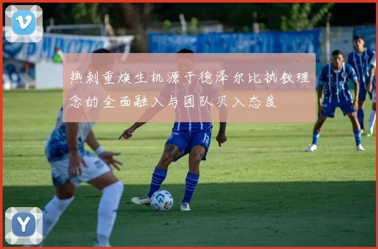 热刺重焕生机源于德泽尔比执教理念的全面融入与团队买入态度