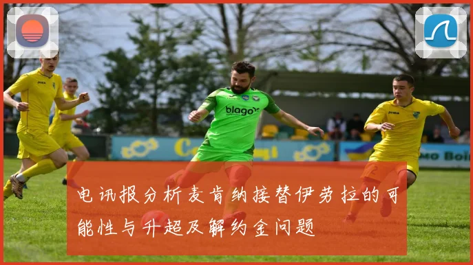 电讯报分析麦肯纳接替伊劳拉的可能性与升超及解约金问题