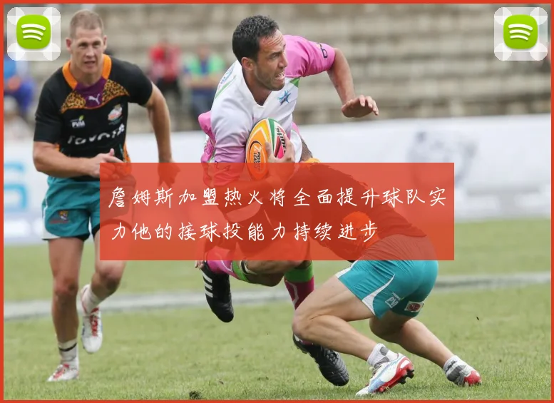 詹姆斯加盟热火将全面提升球队实力他的接球投能力持续进步