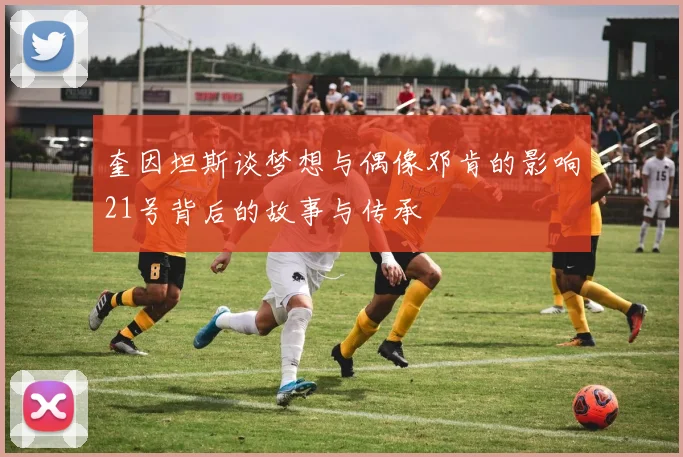奎因坦斯谈梦想与偶像邓肯的影响21号背后的故事与传承