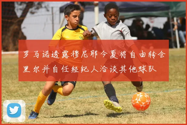 罗马诺透露穆尼耶今夏将自由转会里尔并自任经纪人洽谈其他球队