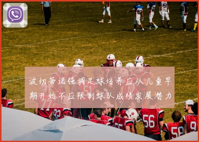 波切蒂诺强调足球培养应从儿童早期开始不应限制球队成绩发展潜力