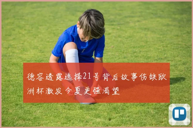 德容透露选择21号背后故事伤缺欧洲杯激发今夏更强渴望