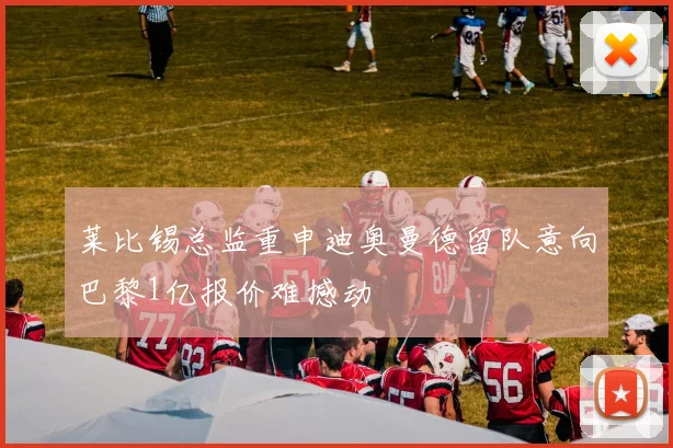 莱比锡总监重申迪奥曼德留队意向巴黎1亿报价难撼动