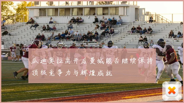瓜迪奥拉离开后曼城能否继续保持顶级竞争力与辉煌成就