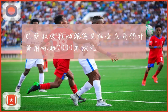 巴萨积极推动佩德罗转会交易预计费用略超7000万欧元