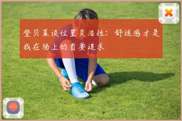登贝莱谈位置灵活性：舒适感才是我在场上的首要追求